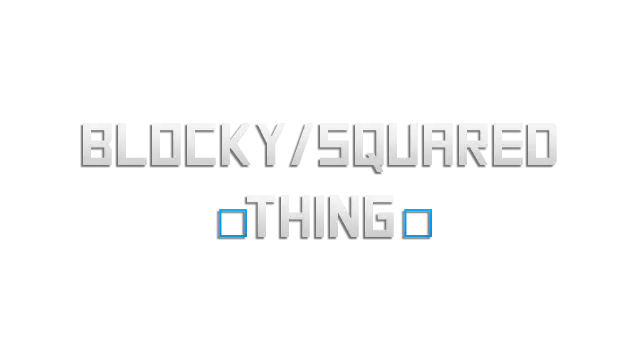 □ Blocky/Squared Thing □